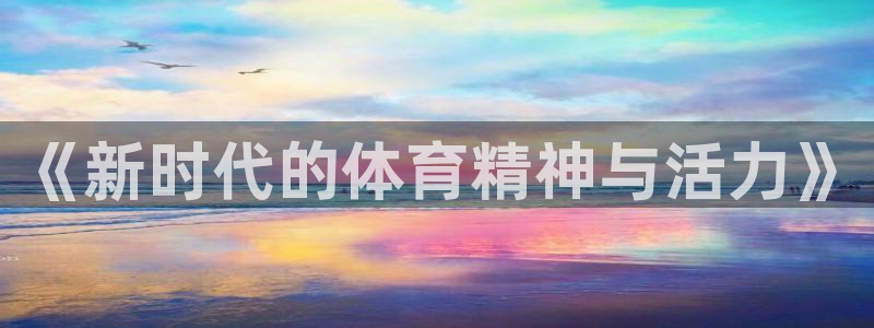 球友体育-NBA直播：《新时代的体育精神与活力》