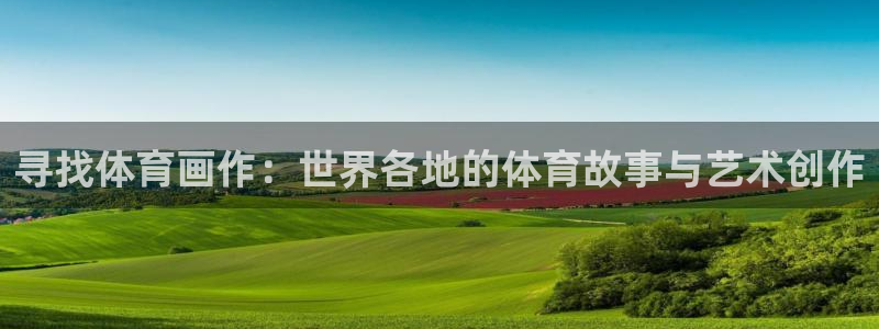 球友体育官网下载手机版：寻找体育画作：世界各地的体育故事与艺术创作