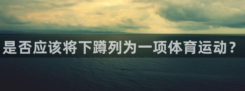 球友体育app官方下载最新版本2024：是否应该将下蹲列为一项体育运动？