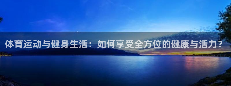 球友体育旧版本：体育运动与健身生活：如何享受全方位的健康与活力？