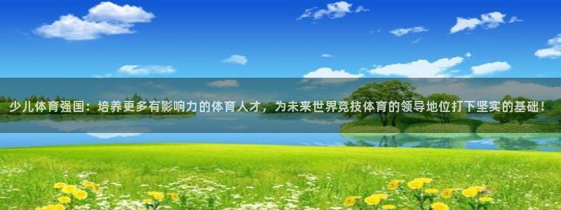 球友体育app：少儿体育强国：培养更多有影响力的体育人才，为未来世界竞技体育的领导地位打下坚实的基础！