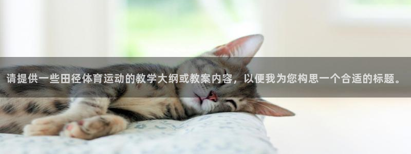 球友体育app官方下载：请提供一些田径体育运动的教学大纲或教案内容，以便我为您构思一个合适的标题。